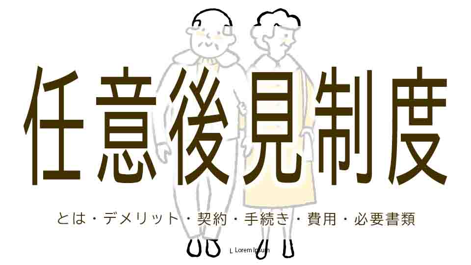 任意後見制度とは？デメリットや契約手続きの流れ