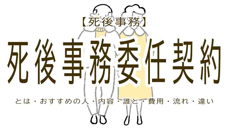 死後事務委任契約とは？おひとりさまの手続きのおすすめと流れ