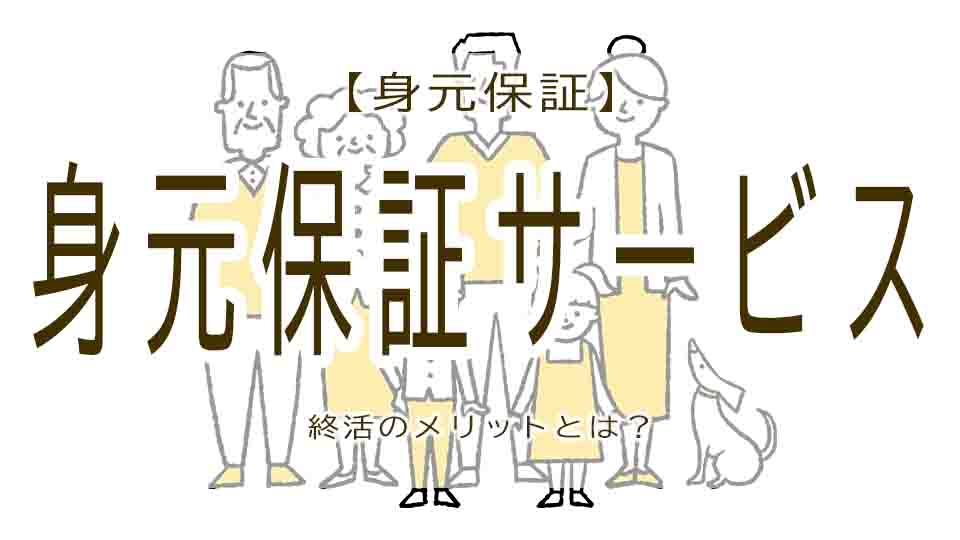 身元保証サービスとは？終活へのメリットとは？