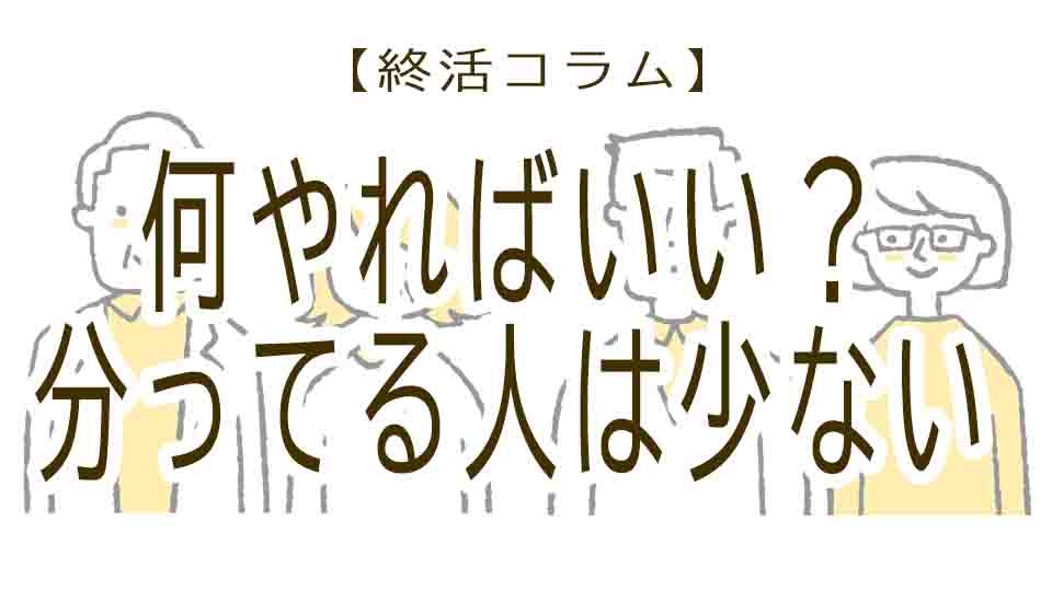 終活で何をやればいいのか分ってる人は少ない