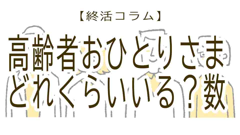 高齢者のおひとりさまはどれくらいいるの？今後は？