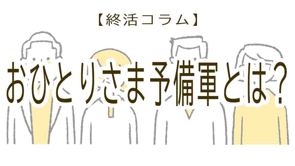 家族がいるのに終活必須！？おひとりさま予備軍とは？