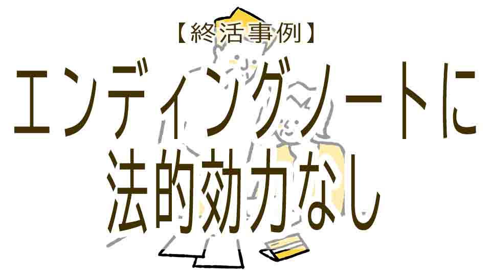 終活事例①-エンディングノートには法的効力がなかった